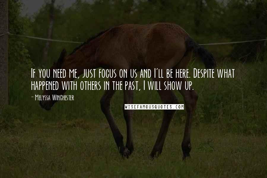 Melyssa Winchester Quotes: If you need me, just focus on us and I'll be here. Despite what happened with others in the past, I will show up.