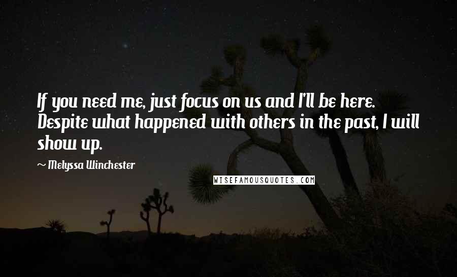 Melyssa Winchester Quotes: If you need me, just focus on us and I'll be here. Despite what happened with others in the past, I will show up.