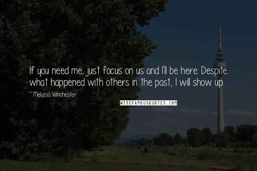 Melyssa Winchester Quotes: If you need me, just focus on us and I'll be here. Despite what happened with others in the past, I will show up.