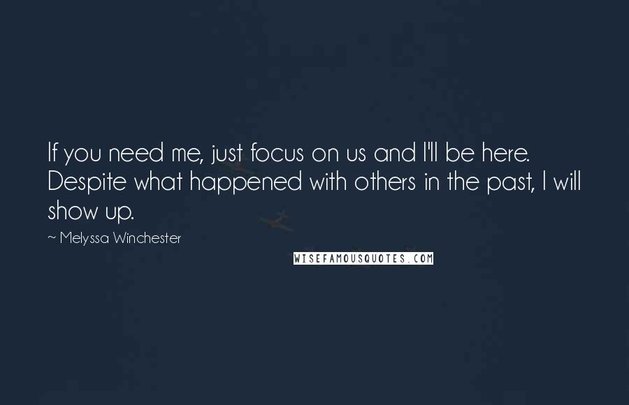 Melyssa Winchester Quotes: If you need me, just focus on us and I'll be here. Despite what happened with others in the past, I will show up.