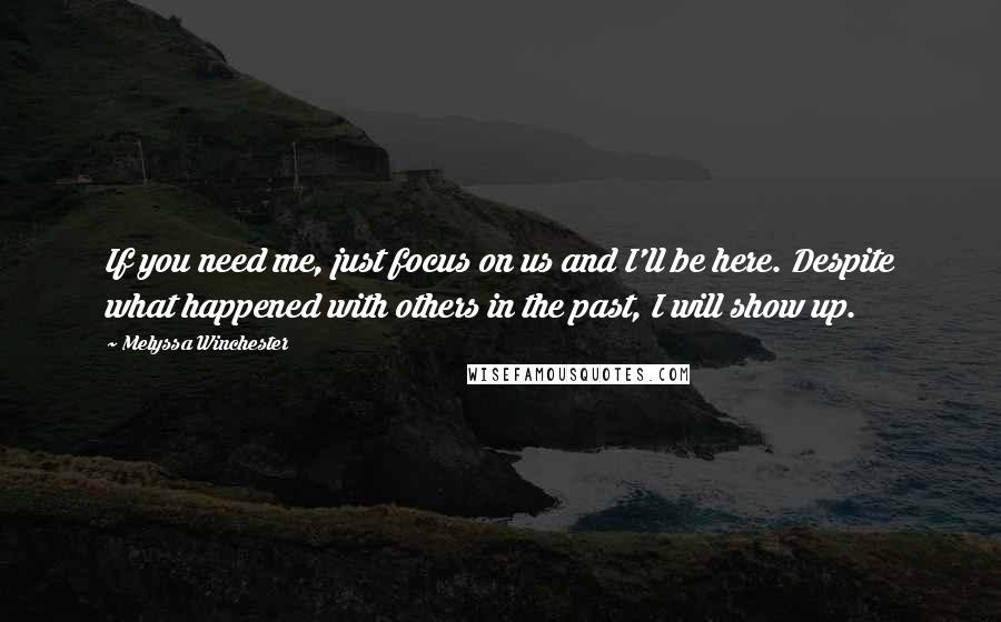 Melyssa Winchester Quotes: If you need me, just focus on us and I'll be here. Despite what happened with others in the past, I will show up.