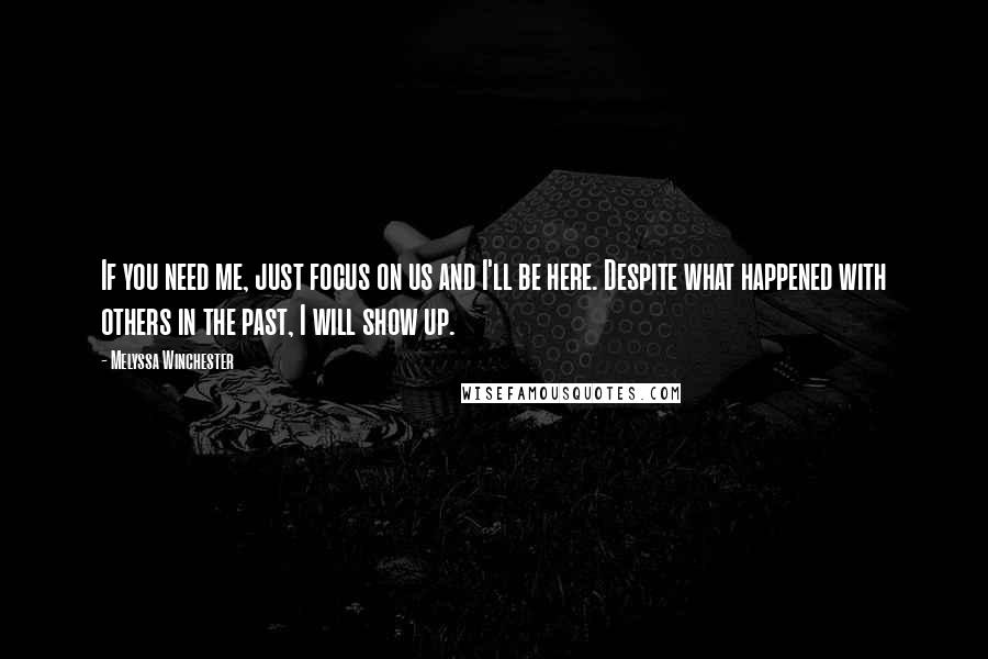 Melyssa Winchester Quotes: If you need me, just focus on us and I'll be here. Despite what happened with others in the past, I will show up.