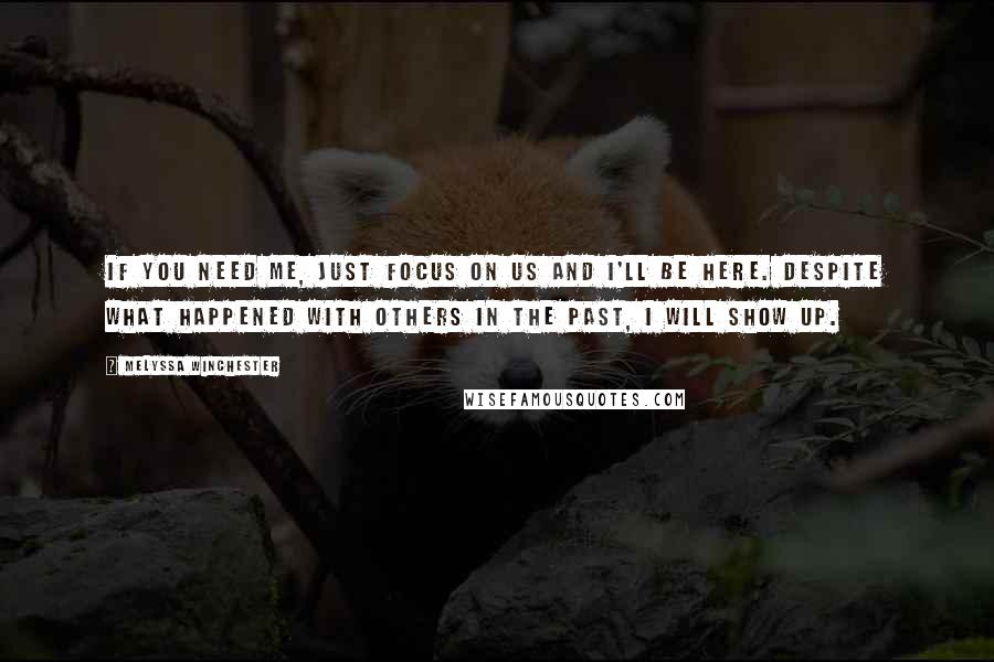 Melyssa Winchester Quotes: If you need me, just focus on us and I'll be here. Despite what happened with others in the past, I will show up.