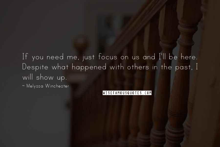 Melyssa Winchester Quotes: If you need me, just focus on us and I'll be here. Despite what happened with others in the past, I will show up.