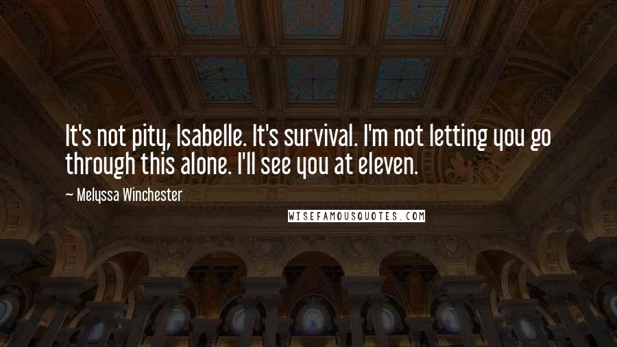 Melyssa Winchester Quotes: It's not pity, Isabelle. It's survival. I'm not letting you go through this alone. I'll see you at eleven.