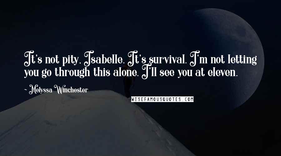 Melyssa Winchester Quotes: It's not pity, Isabelle. It's survival. I'm not letting you go through this alone. I'll see you at eleven.