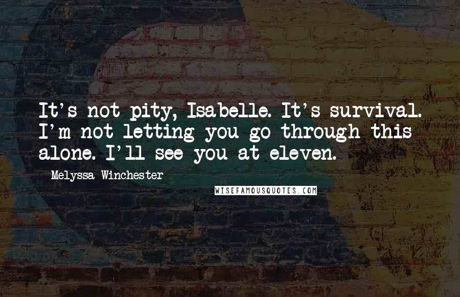 Melyssa Winchester Quotes: It's not pity, Isabelle. It's survival. I'm not letting you go through this alone. I'll see you at eleven.