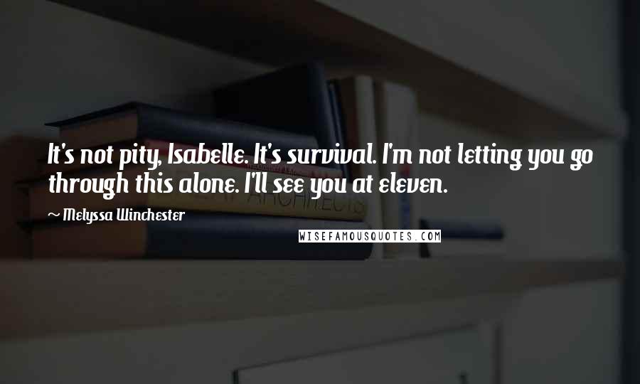 Melyssa Winchester Quotes: It's not pity, Isabelle. It's survival. I'm not letting you go through this alone. I'll see you at eleven.