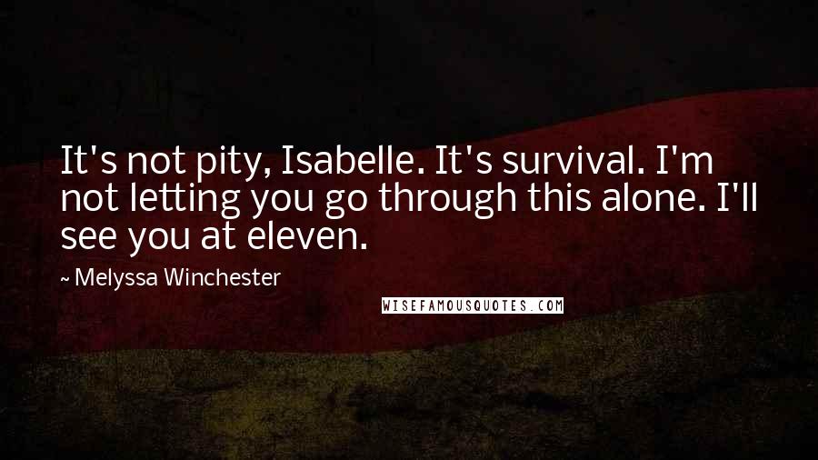 Melyssa Winchester Quotes: It's not pity, Isabelle. It's survival. I'm not letting you go through this alone. I'll see you at eleven.