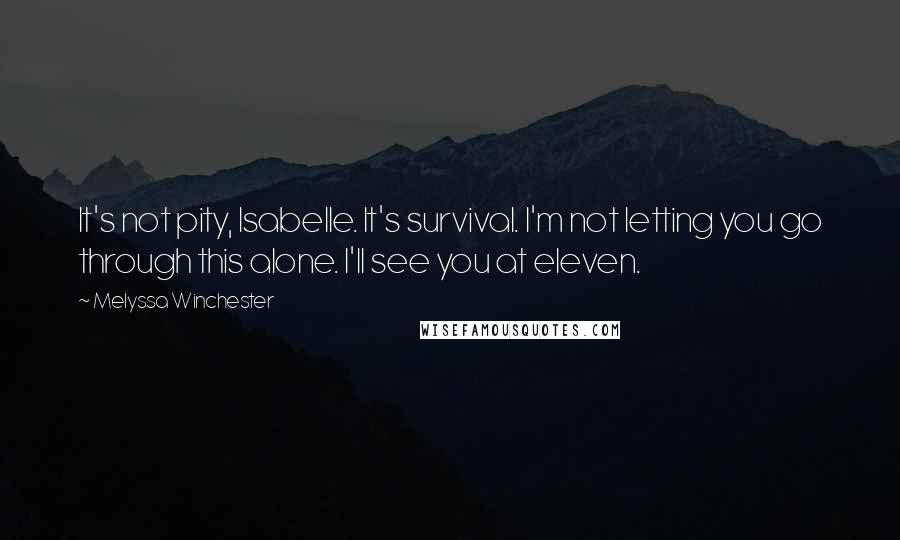 Melyssa Winchester Quotes: It's not pity, Isabelle. It's survival. I'm not letting you go through this alone. I'll see you at eleven.