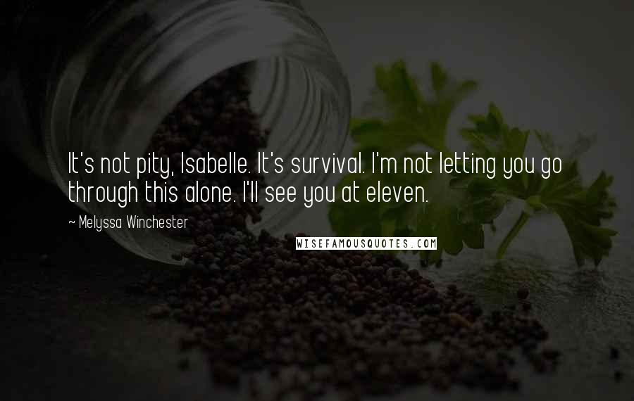 Melyssa Winchester Quotes: It's not pity, Isabelle. It's survival. I'm not letting you go through this alone. I'll see you at eleven.