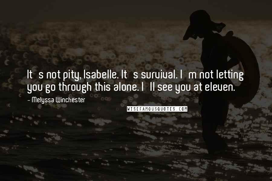 Melyssa Winchester Quotes: It's not pity, Isabelle. It's survival. I'm not letting you go through this alone. I'll see you at eleven.