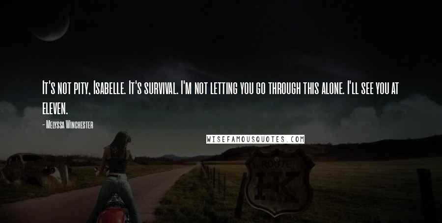 Melyssa Winchester Quotes: It's not pity, Isabelle. It's survival. I'm not letting you go through this alone. I'll see you at eleven.