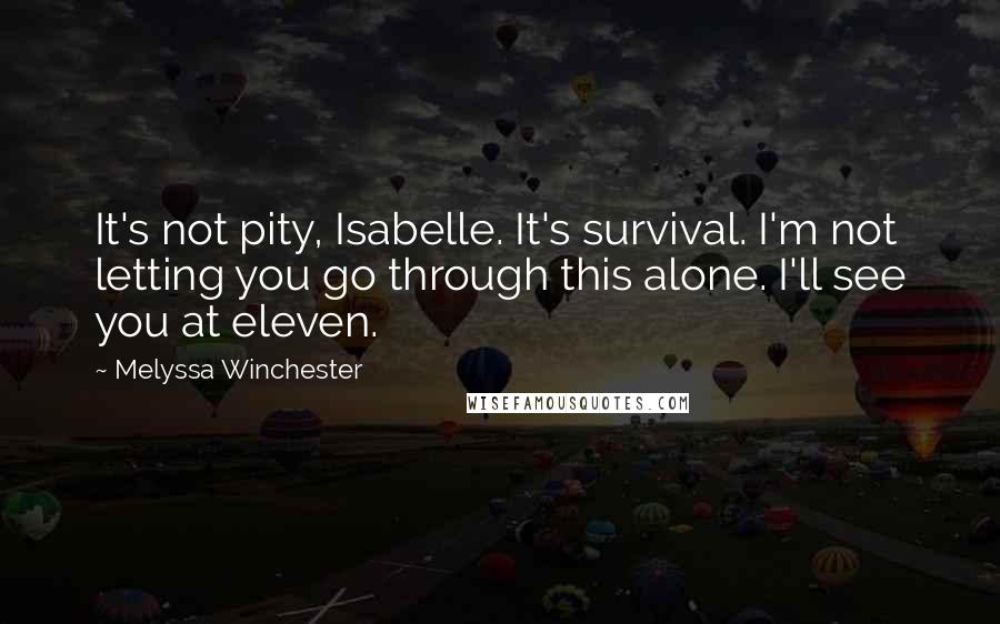 Melyssa Winchester Quotes: It's not pity, Isabelle. It's survival. I'm not letting you go through this alone. I'll see you at eleven.