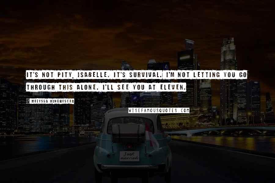 Melyssa Winchester Quotes: It's not pity, Isabelle. It's survival. I'm not letting you go through this alone. I'll see you at eleven.