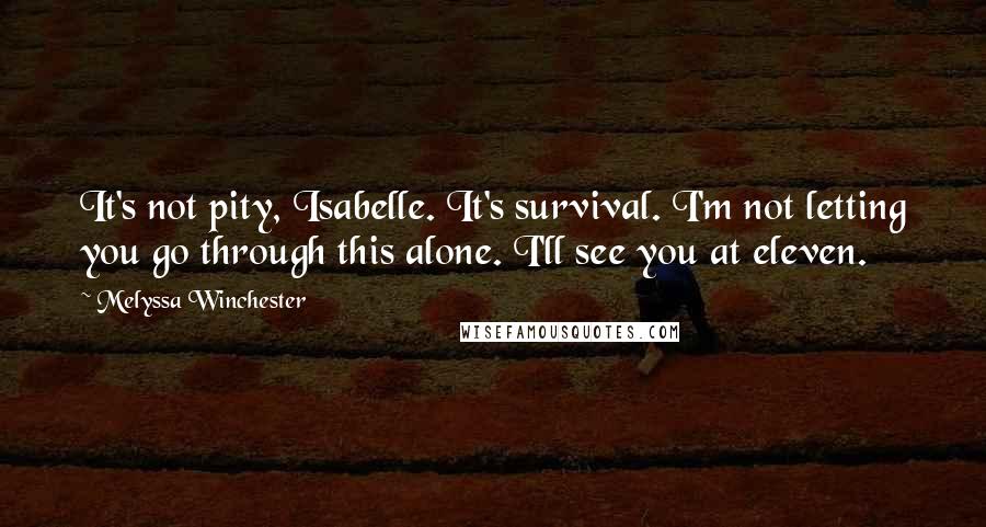 Melyssa Winchester Quotes: It's not pity, Isabelle. It's survival. I'm not letting you go through this alone. I'll see you at eleven.
