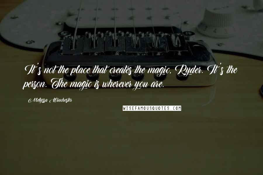 Melyssa Winchester Quotes: It's not the place that creates the magic, Ryder. It's the person. The magic is wherever you are.