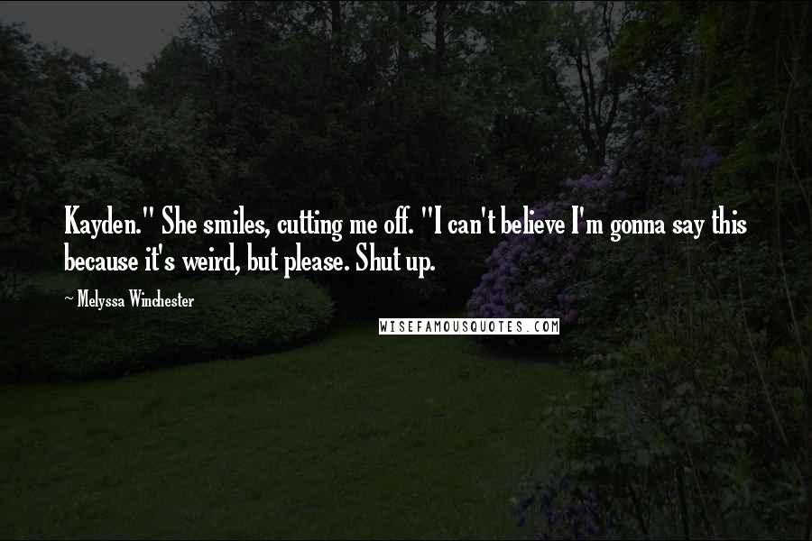 Melyssa Winchester Quotes: Kayden." She smiles, cutting me off. "I can't believe I'm gonna say this because it's weird, but please. Shut up.