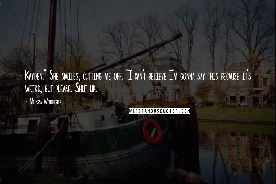 Melyssa Winchester Quotes: Kayden." She smiles, cutting me off. "I can't believe I'm gonna say this because it's weird, but please. Shut up.