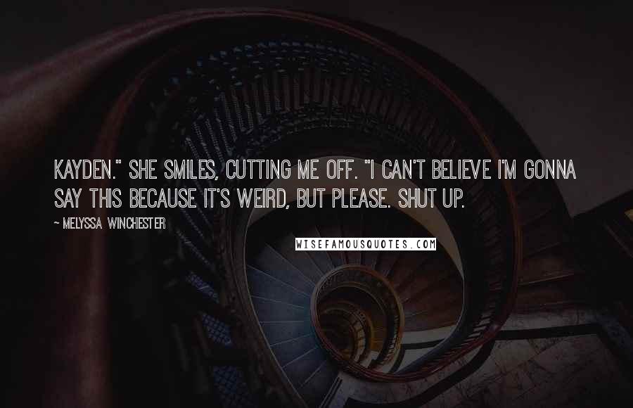 Melyssa Winchester Quotes: Kayden." She smiles, cutting me off. "I can't believe I'm gonna say this because it's weird, but please. Shut up.