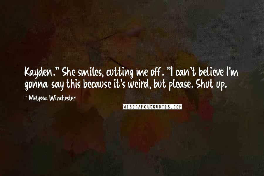 Melyssa Winchester Quotes: Kayden." She smiles, cutting me off. "I can't believe I'm gonna say this because it's weird, but please. Shut up.