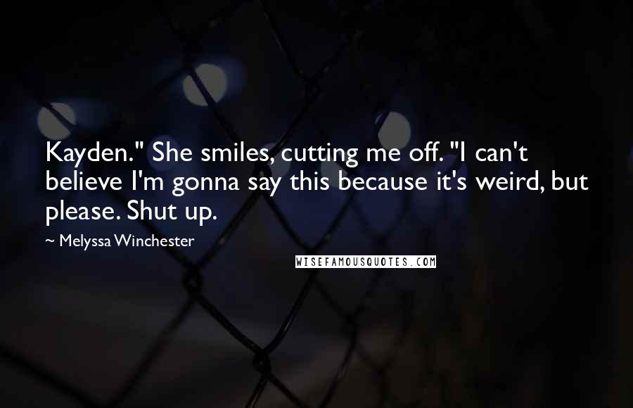 Melyssa Winchester Quotes: Kayden." She smiles, cutting me off. "I can't believe I'm gonna say this because it's weird, but please. Shut up.