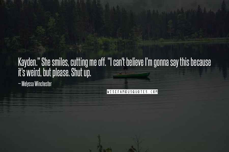 Melyssa Winchester Quotes: Kayden." She smiles, cutting me off. "I can't believe I'm gonna say this because it's weird, but please. Shut up.