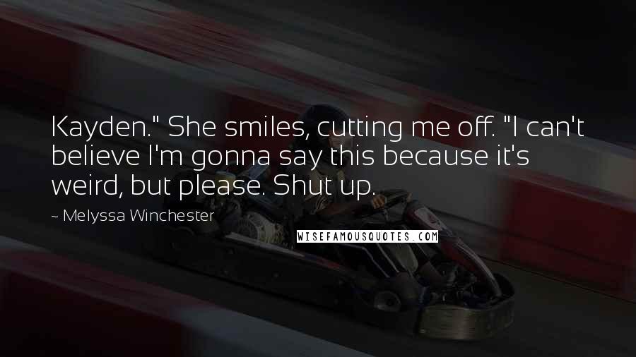 Melyssa Winchester Quotes: Kayden." She smiles, cutting me off. "I can't believe I'm gonna say this because it's weird, but please. Shut up.