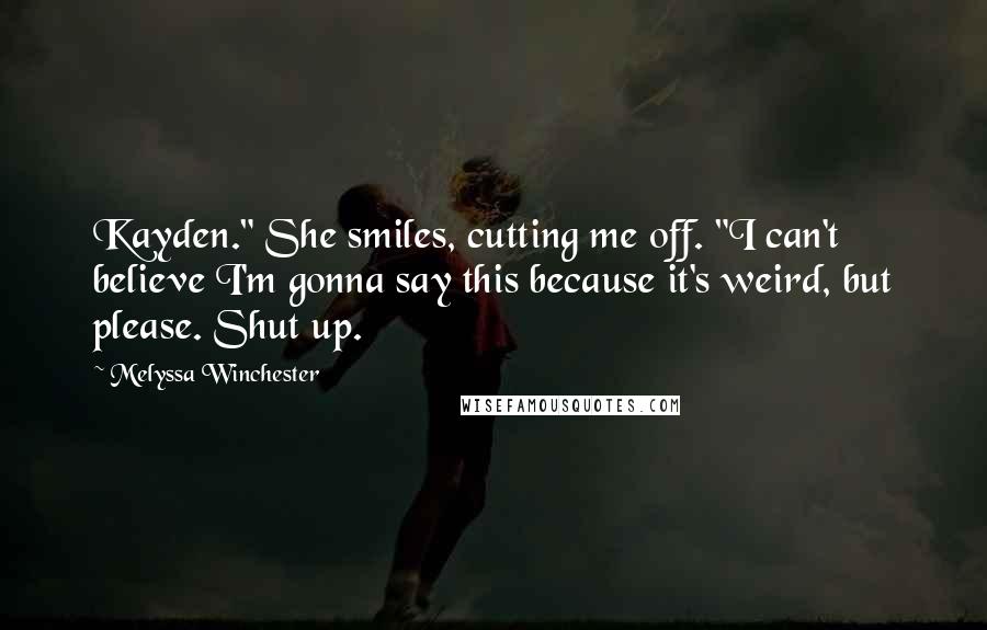 Melyssa Winchester Quotes: Kayden." She smiles, cutting me off. "I can't believe I'm gonna say this because it's weird, but please. Shut up.