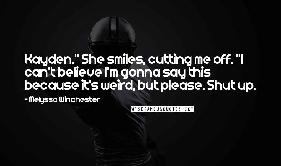 Melyssa Winchester Quotes: Kayden." She smiles, cutting me off. "I can't believe I'm gonna say this because it's weird, but please. Shut up.