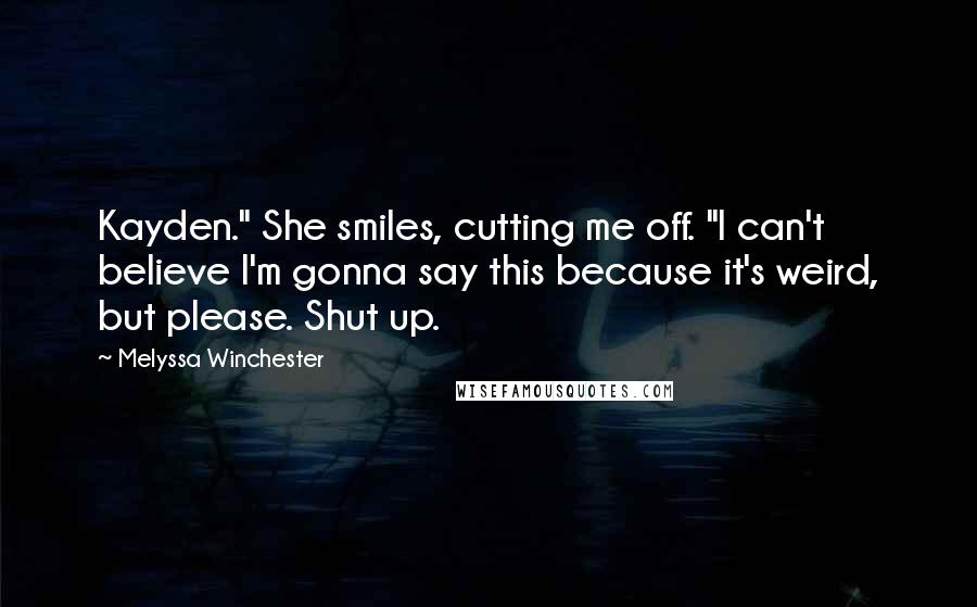 Melyssa Winchester Quotes: Kayden." She smiles, cutting me off. "I can't believe I'm gonna say this because it's weird, but please. Shut up.