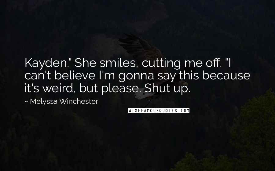 Melyssa Winchester Quotes: Kayden." She smiles, cutting me off. "I can't believe I'm gonna say this because it's weird, but please. Shut up.