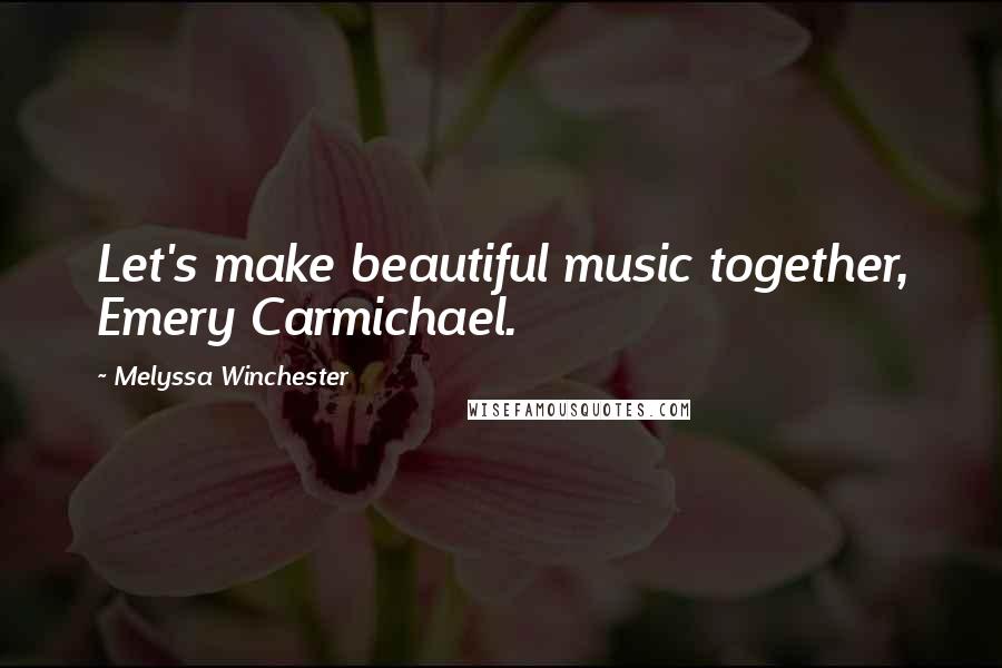 Melyssa Winchester Quotes: Let's make beautiful music together, Emery Carmichael.