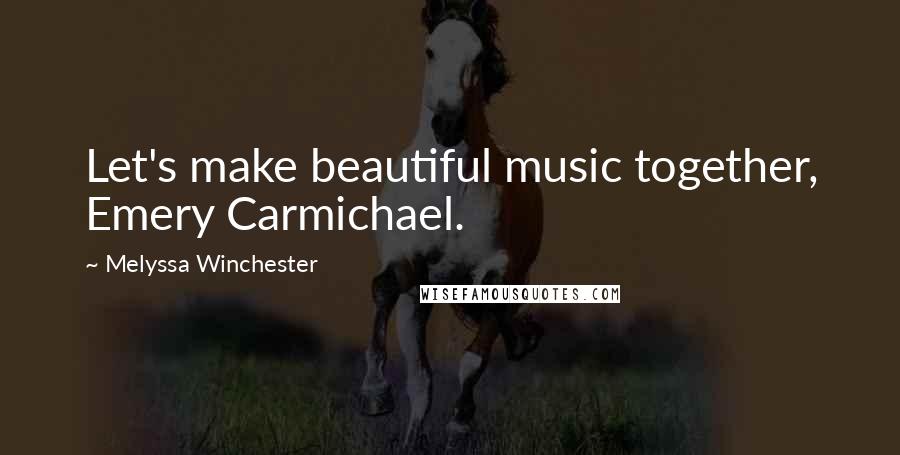 Melyssa Winchester Quotes: Let's make beautiful music together, Emery Carmichael.