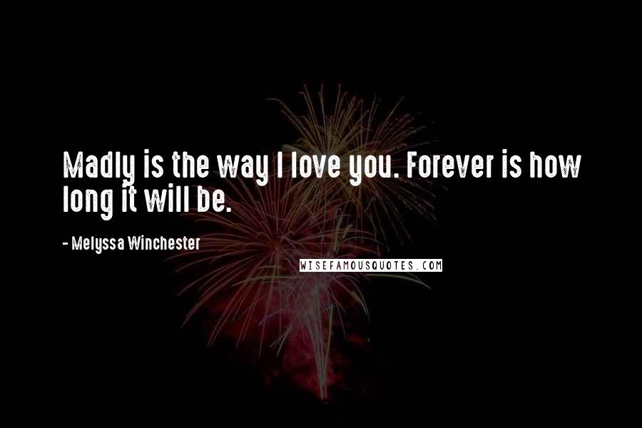 Melyssa Winchester Quotes: Madly is the way I love you. Forever is how long it will be.