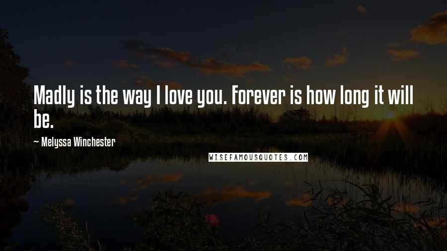 Melyssa Winchester Quotes: Madly is the way I love you. Forever is how long it will be.