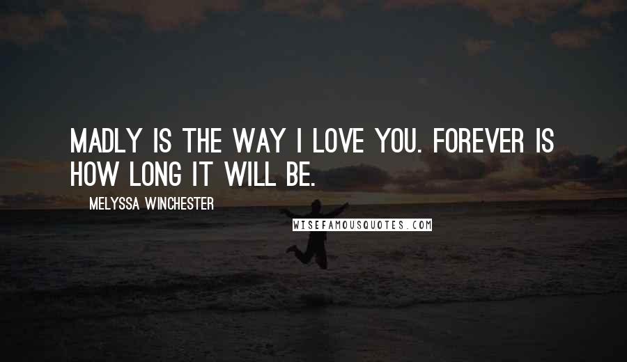 Melyssa Winchester Quotes: Madly is the way I love you. Forever is how long it will be.