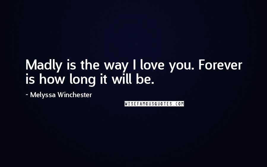 Melyssa Winchester Quotes: Madly is the way I love you. Forever is how long it will be.