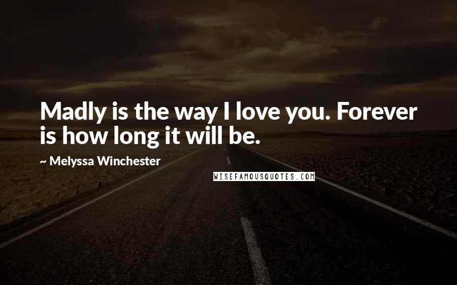 Melyssa Winchester Quotes: Madly is the way I love you. Forever is how long it will be.