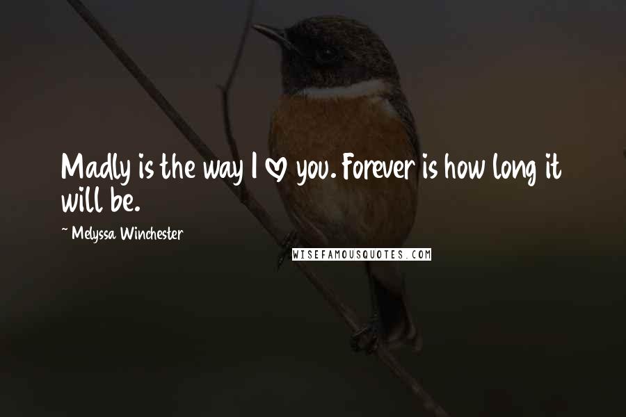 Melyssa Winchester Quotes: Madly is the way I love you. Forever is how long it will be.