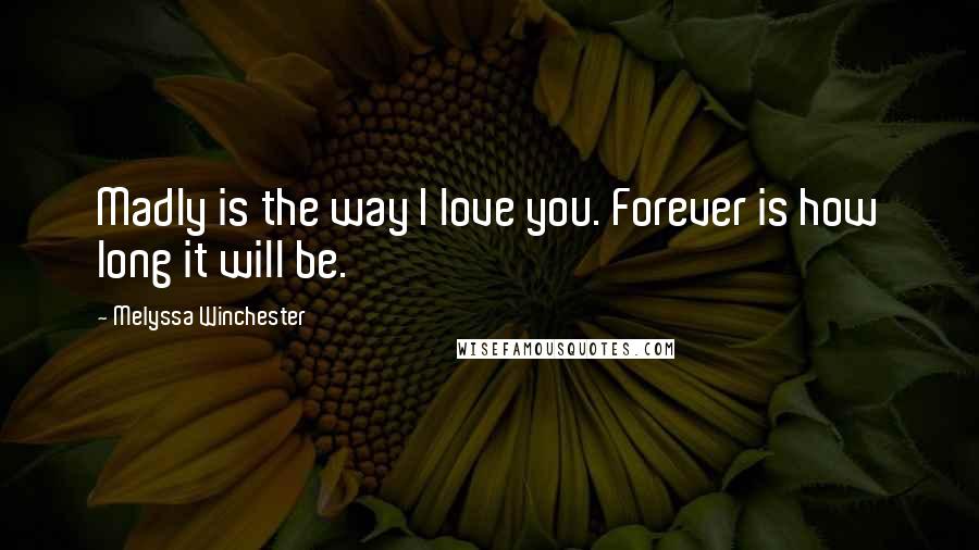 Melyssa Winchester Quotes: Madly is the way I love you. Forever is how long it will be.