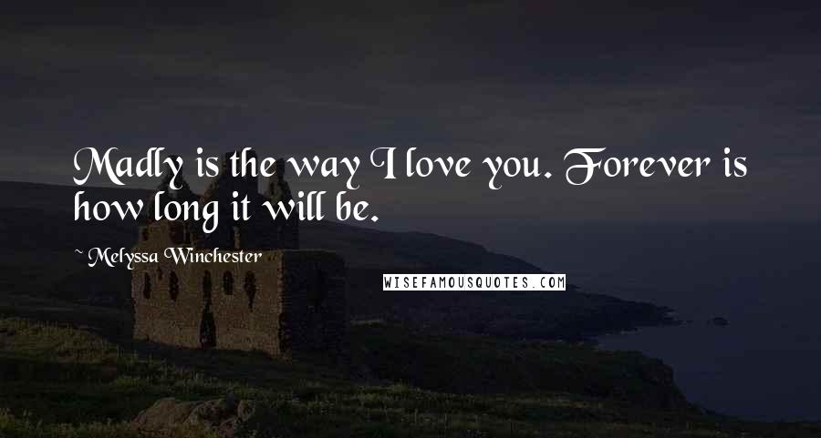 Melyssa Winchester Quotes: Madly is the way I love you. Forever is how long it will be.