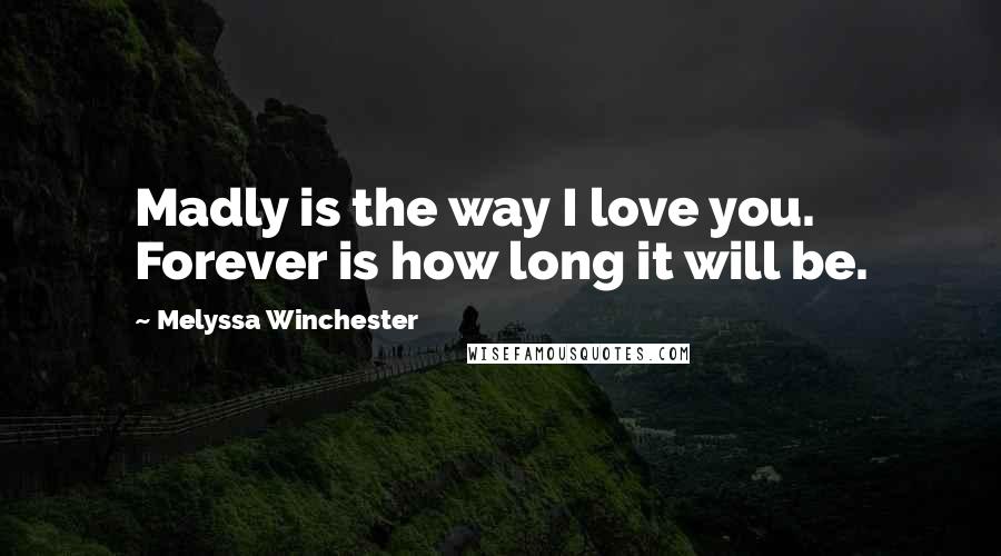 Melyssa Winchester Quotes: Madly is the way I love you. Forever is how long it will be.