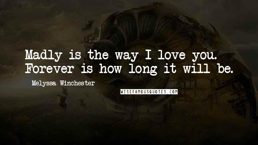Melyssa Winchester Quotes: Madly is the way I love you. Forever is how long it will be.