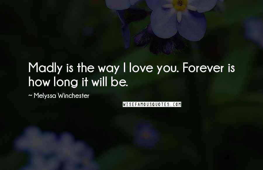 Melyssa Winchester Quotes: Madly is the way I love you. Forever is how long it will be.