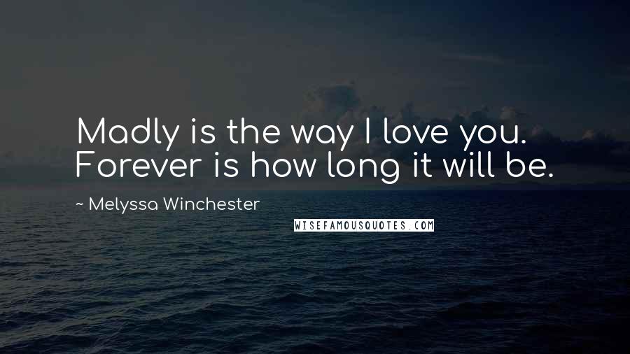 Melyssa Winchester Quotes: Madly is the way I love you. Forever is how long it will be.