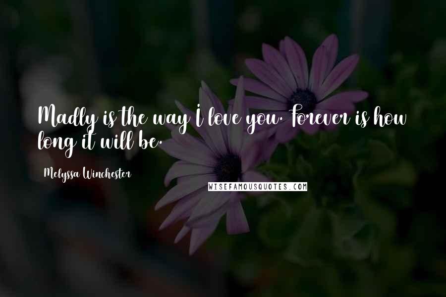 Melyssa Winchester Quotes: Madly is the way I love you. Forever is how long it will be.