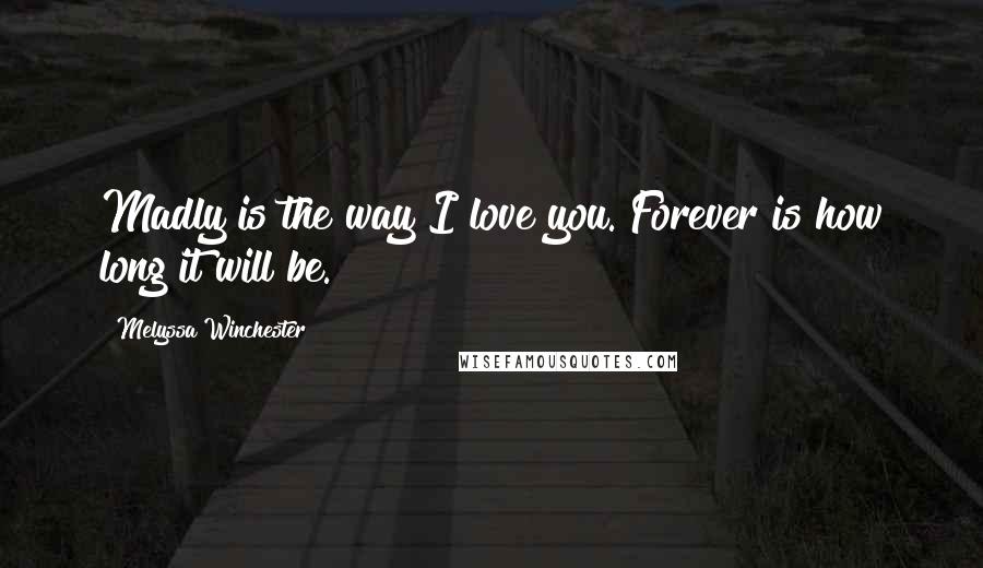 Melyssa Winchester Quotes: Madly is the way I love you. Forever is how long it will be.