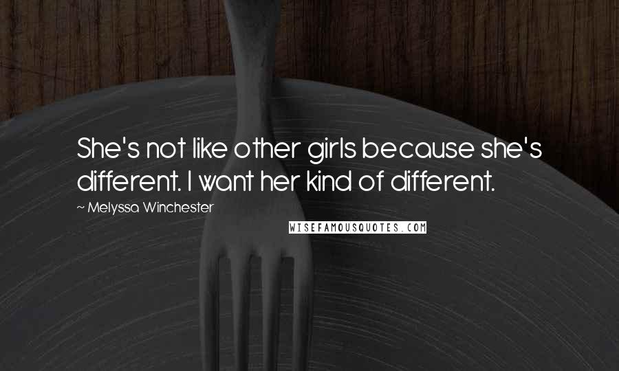 Melyssa Winchester Quotes: She's not like other girls because she's different. I want her kind of different.