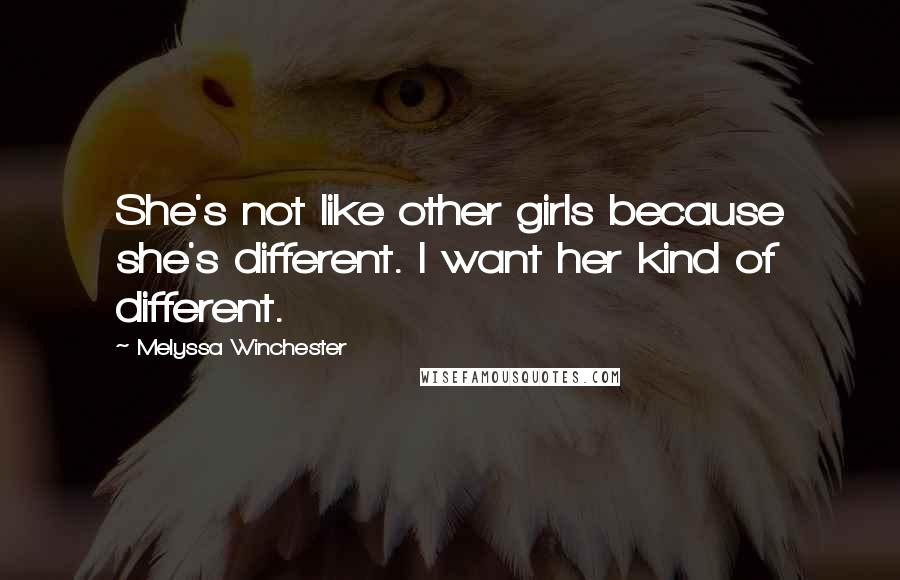Melyssa Winchester Quotes: She's not like other girls because she's different. I want her kind of different.